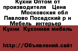 Кухни Оптом от производителя › Цена ­ 100 000 - Московская обл., Павлово-Посадский р-н Мебель, интерьер » Кухни. Кухонная мебель   